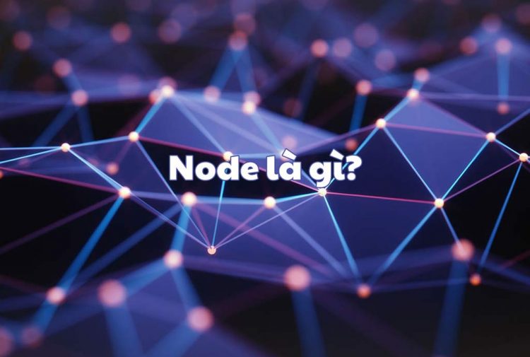 Node là gì? Cách hoạt động của các Node trong Blockchain